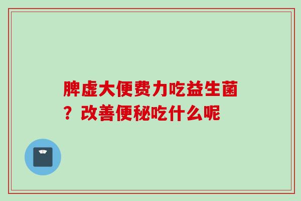 脾虚大便费力吃益生菌？改善吃什么呢