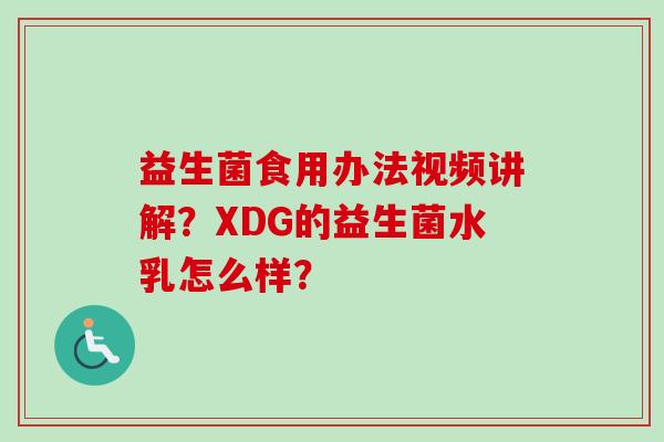 益生菌食用办法视频讲解？XDG的益生菌水乳怎么样？