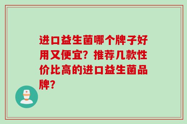 进口益生菌哪个牌子好用又便宜？推荐几款性价比高的进口益生菌品牌？
