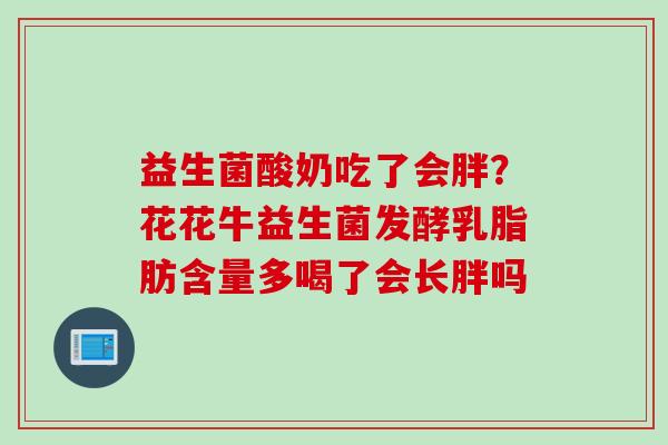 益生菌酸奶吃了会胖?花花牛益生菌发酵乳脂肪含量多喝了会长胖吗 益生菌酸奶吃了会胖?花花牛益生菌发酵乳脂肪含量多喝了会长胖吗