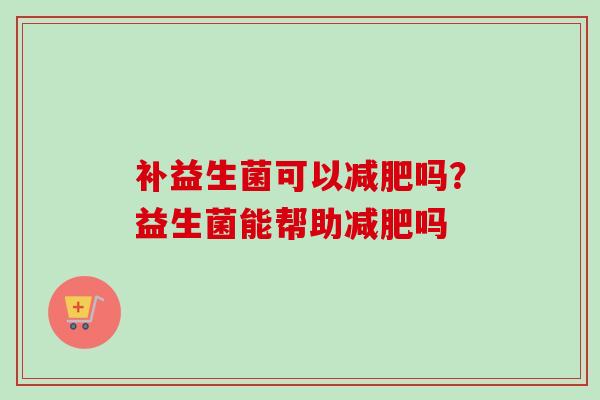 补益生菌可以吗?益生菌能帮助吗 补益生菌可以吗?益生菌能帮助吗