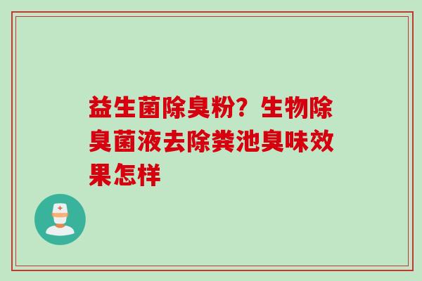 益生菌除臭粉？生物除臭菌液去除粪池臭味效果怎样