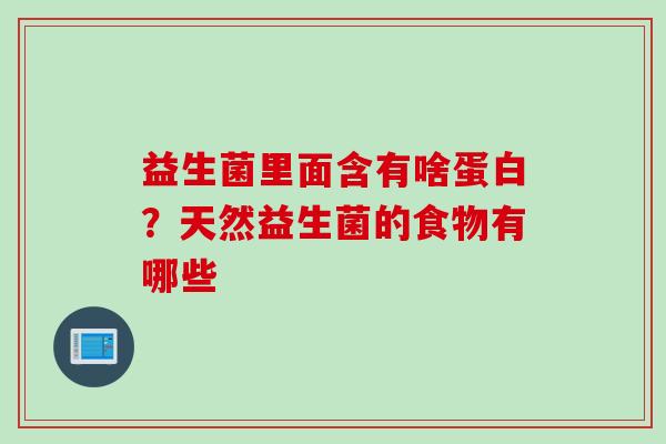 益生菌里面含有啥蛋白？天然益生菌的食物有哪些