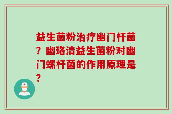 益生菌粉幽门杆菌？幽珞清益生菌粉对幽门螺杆菌的作用原理是？