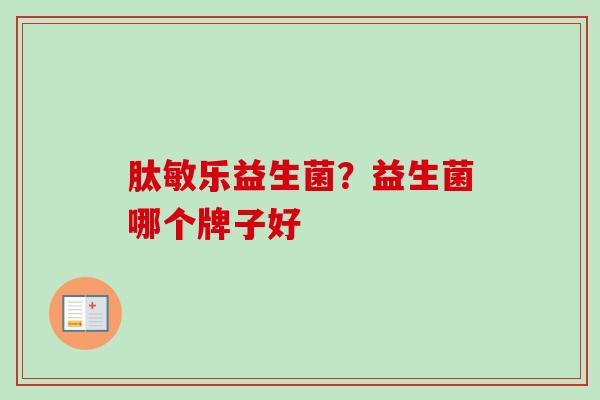 肽敏乐益生菌?益生菌哪个牌子好 肽敏乐益生菌?益生菌哪个牌子好
