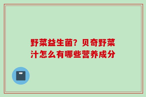 野菜益生菌？贝奇野菜汁怎么有哪些营养成分