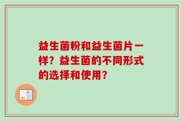 益生菌粉和益生菌片一样？益生菌的不同形式的选择和使用？
