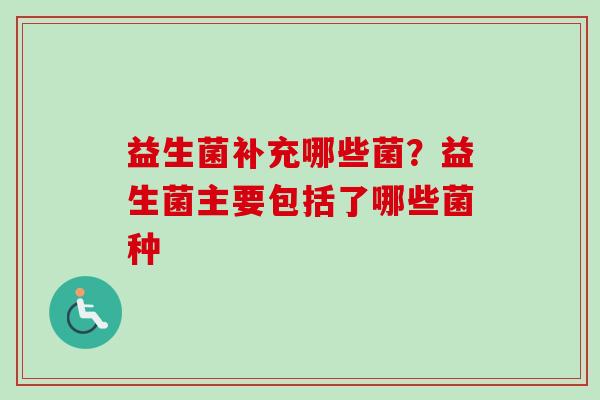 益生菌补充哪些菌？益生菌主要包括了哪些菌种