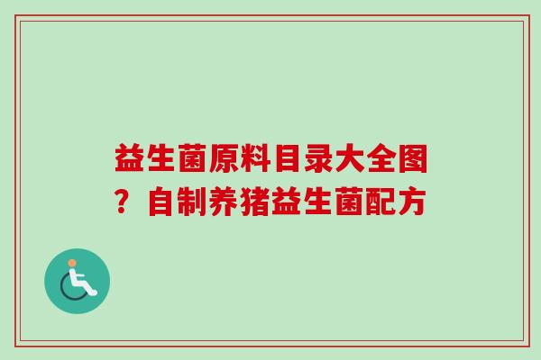 益生菌原料目录大全图？自制养猪益生菌配方