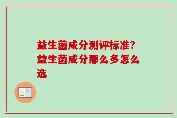 益生菌成分测评标准？益生菌成分那么多怎么选