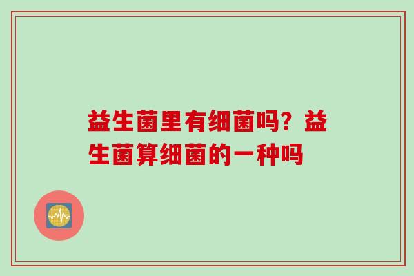 益生菌里有吗？益生菌算的一种吗