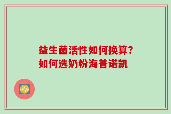 益生菌活性如何换算?如何选奶粉海普诺凯 益生菌活性如何换算?如何选奶粉海普诺凯