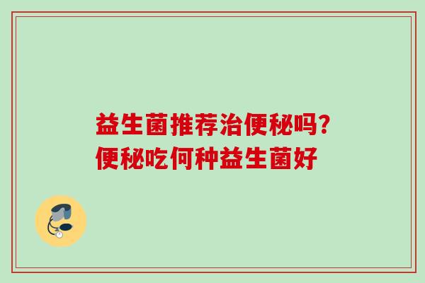 益生菌推荐吗？吃何种益生菌好