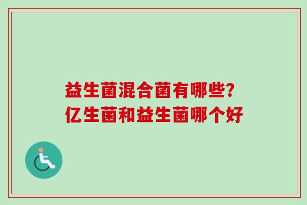 益生菌混合菌有哪些？亿生菌和益生菌哪个好