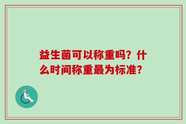 益生菌可以称重吗？什么时间称重为标准？