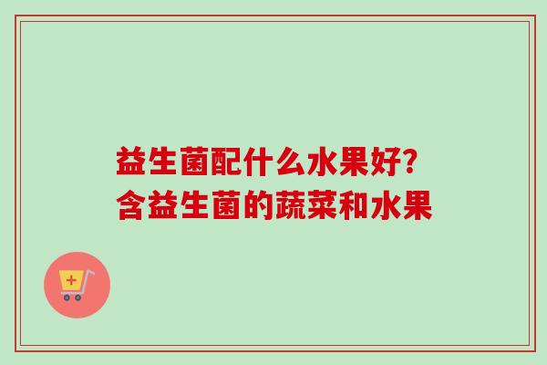 益生菌配什么水果好？含益生菌的蔬菜和水果