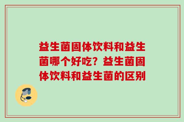 益生菌固体饮料和益生菌哪个好吃？益生菌固体饮料和益生菌的区别