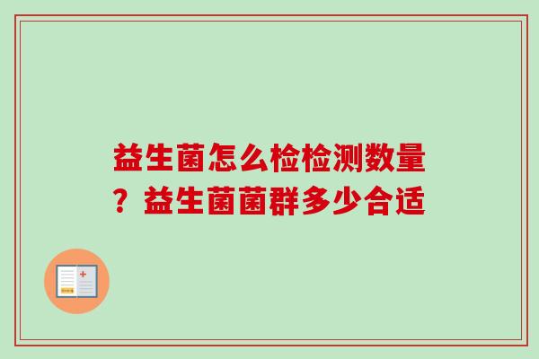 益生菌怎么检检测数量?益生菌菌群多少合适 益生菌怎么检检测数量?益生菌菌群多少合适
