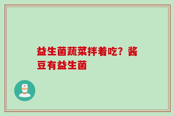 益生菌蔬菜拌着吃?酱豆有益生菌 益生菌蔬菜拌着吃?酱豆有益生菌