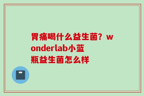 胃痛喝什么益生菌？wonderlab小蓝瓶益生菌怎么样
