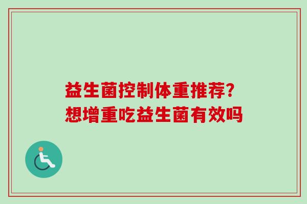 益生菌控制体重推荐？想增重吃益生菌有效吗