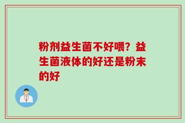 粉剂益生菌不好喂?益生菌液体的好还是粉末的好 粉剂益生菌不好喂?益生菌液体的好还是粉末的好