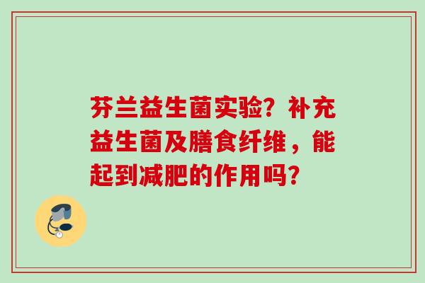 芬兰益生菌实验？补充益生菌及膳食纤维，能起到的作用吗？