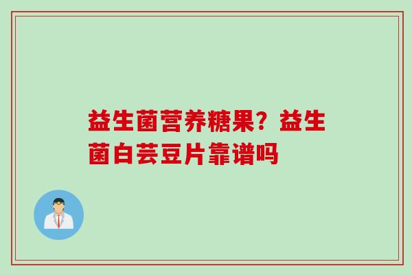 益生菌营养糖果？益生菌白芸豆片靠谱吗