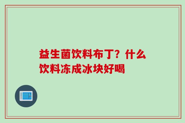 益生菌饮料布丁？什么饮料冻成冰块好喝