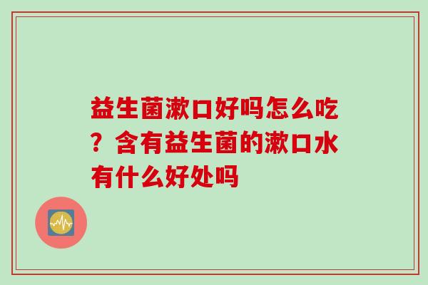 益生菌漱口好吗怎么吃？含有益生菌的漱口水有什么好处吗