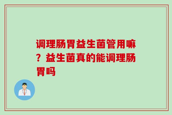 调理肠胃益生菌管用嘛？益生菌真的能调理肠胃吗