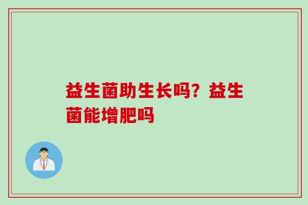 益生菌助生长吗？益生菌能增肥吗