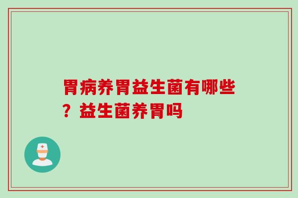 胃养胃益生菌有哪些？益生菌养胃吗