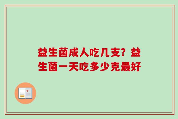 益生菌成人吃几支？益生菌一天吃多少克好