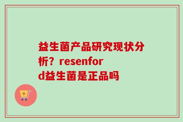 益生菌产品研究现状分析？resenford益生菌是正品吗