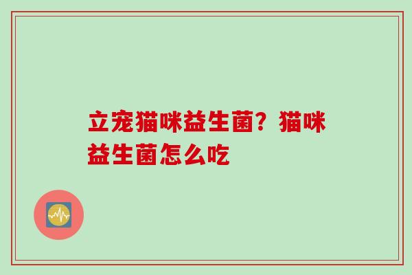 立宠猫咪益生菌？猫咪益生菌怎么吃