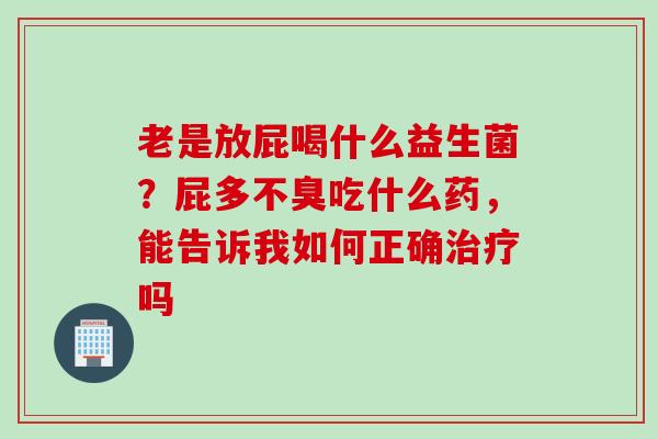 老是放屁喝什么益生菌？屁多不臭吃什么药，能告诉我如何正确吗