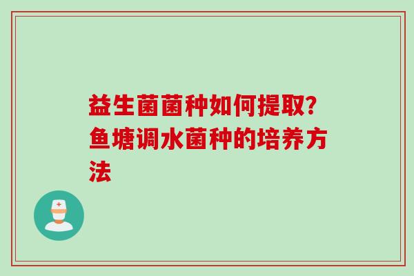益生菌菌种如何提取？鱼塘调水菌种的培养方法