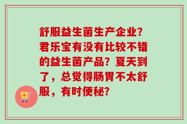舒服益生菌生产企业？君乐宝有没有比较不错的益生菌产品？夏天到了，总觉得肠胃不太舒服，有时？