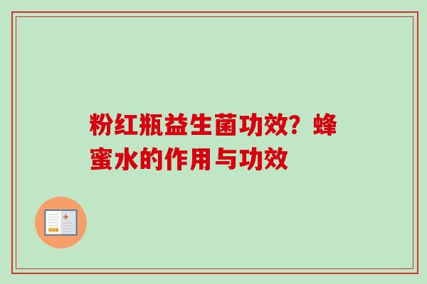 粉红瓶益生菌功效？蜂蜜水的作用与功效