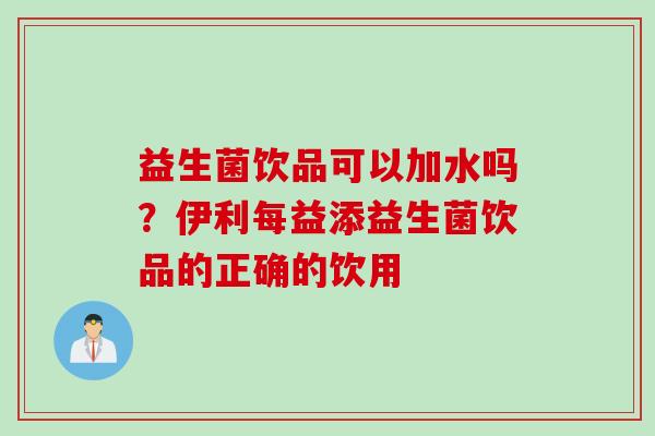益生菌饮品可以加水吗？伊利每益添益生菌饮品的正确的饮用