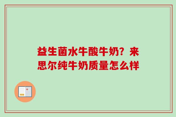 益生菌水牛酸牛奶？来思尔纯牛奶质量怎么样