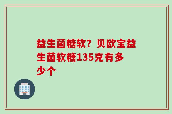 益生菌糖软？贝欧宝益生菌软糖135克有多少个