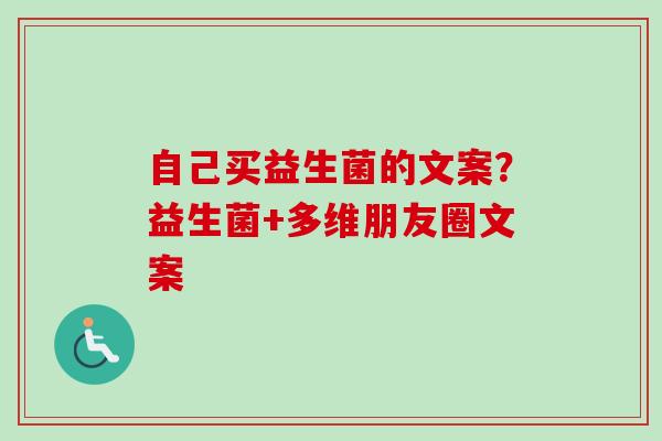 自己买益生菌的文案？益生菌+多维朋友圈文案