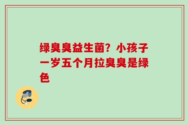 绿臭臭益生菌？小孩子一岁五个月拉臭臭是绿色