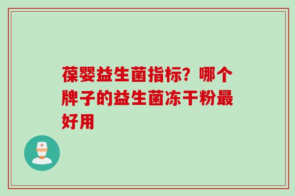葆婴益生菌指标？哪个牌子的益生菌冻干粉好用