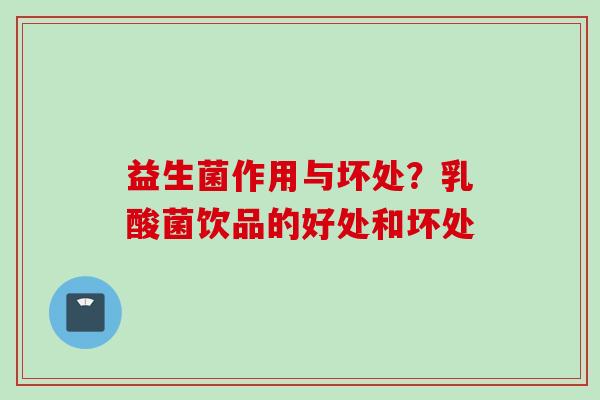 益生菌作用与坏处?乳酸菌饮品的好处和坏处 益生菌作用与坏处?乳酸菌饮品的好处和坏处