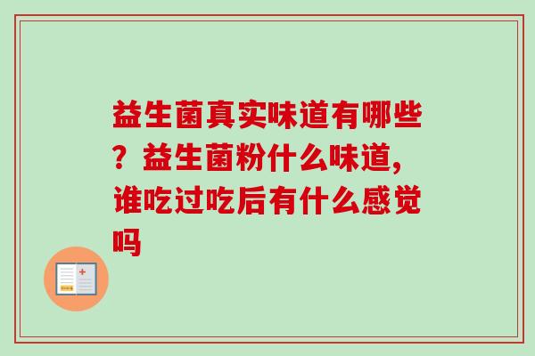 益生菌真实味道有哪些？益生菌粉什么味道,谁吃过吃后有什么感觉吗 