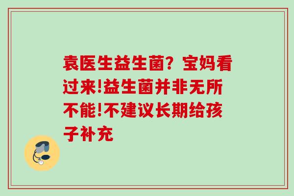 袁医生益生菌？宝妈看过来!益生菌并非无所不能!不建议长期给孩子补充