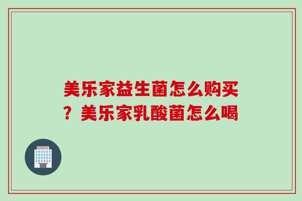 美乐家益生菌怎么购买？美乐家乳酸菌怎么喝